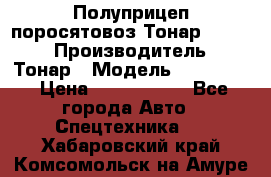 Полуприцеп поросятовоз Тонар 974605 › Производитель ­ Тонар › Модель ­ 974 605 › Цена ­ 2 840 000 - Все города Авто » Спецтехника   . Хабаровский край,Комсомольск-на-Амуре г.